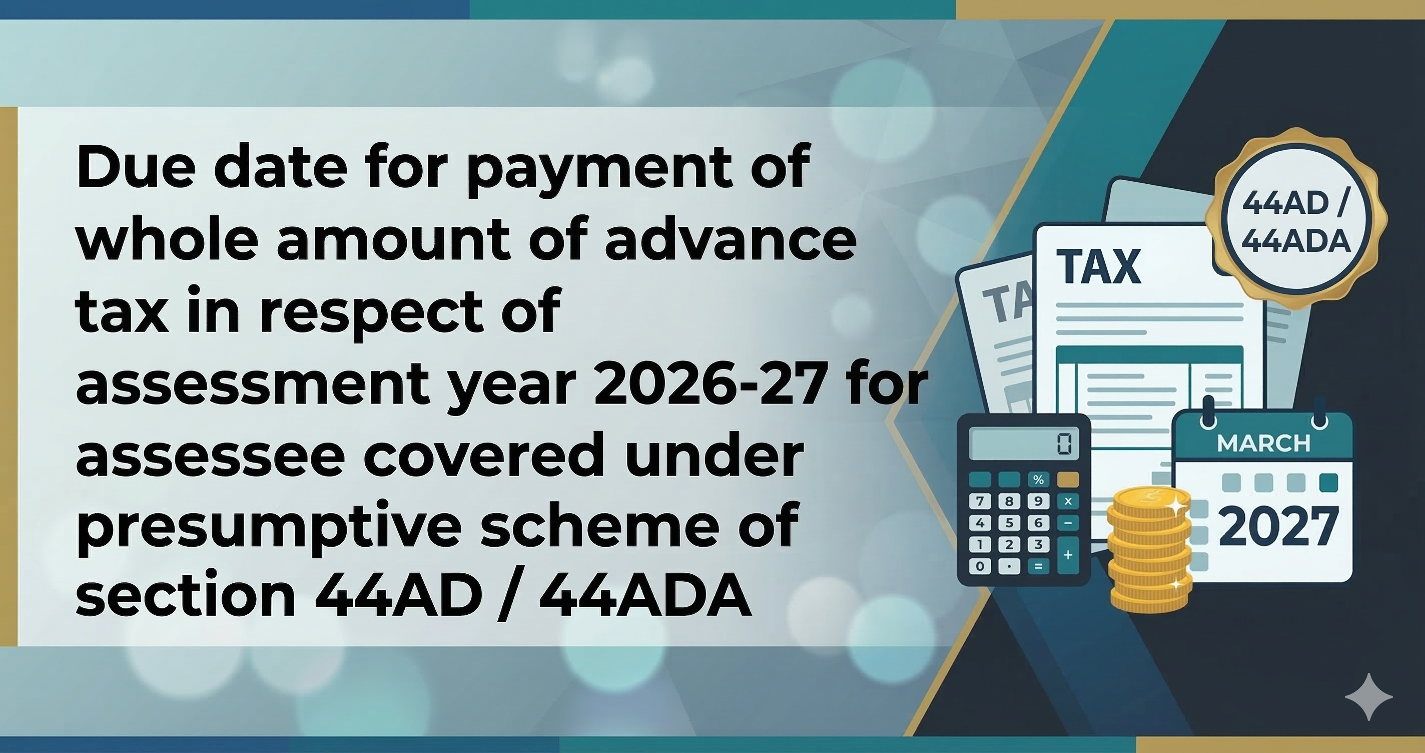 Upcoming Deadline: Due date for payment of whole amount of advance tax in respect of assessment year 2026-27 for assessee covered under presumptive scheme of section 44AD / 44ADA — Due 15 Mar 2026