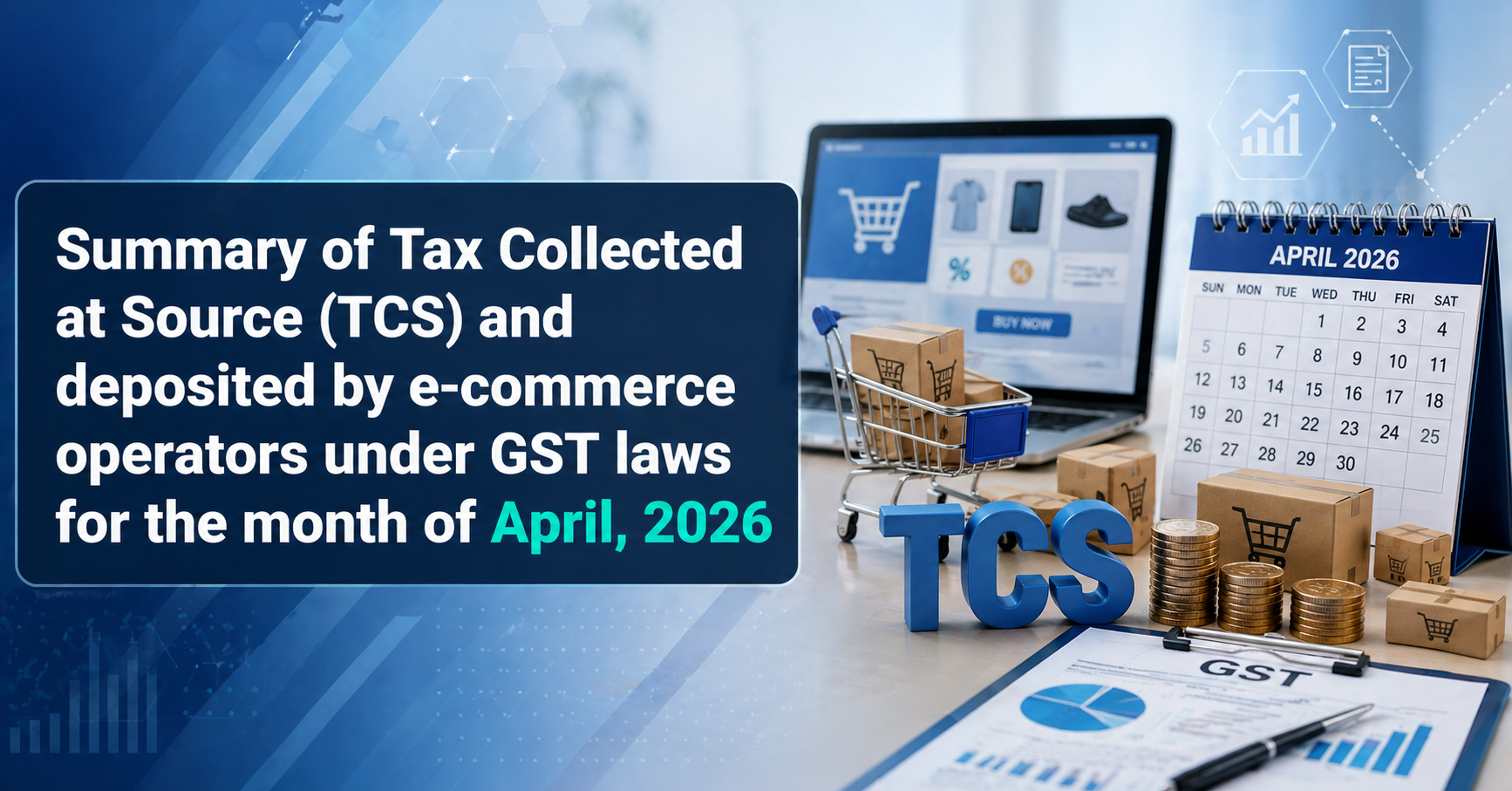 Upcoming Deadline: Summary of Tax Collected at Source (TCS) and deposited by e-commerce operators under GST laws for the month of April, 2026 — Due 10 May 2026