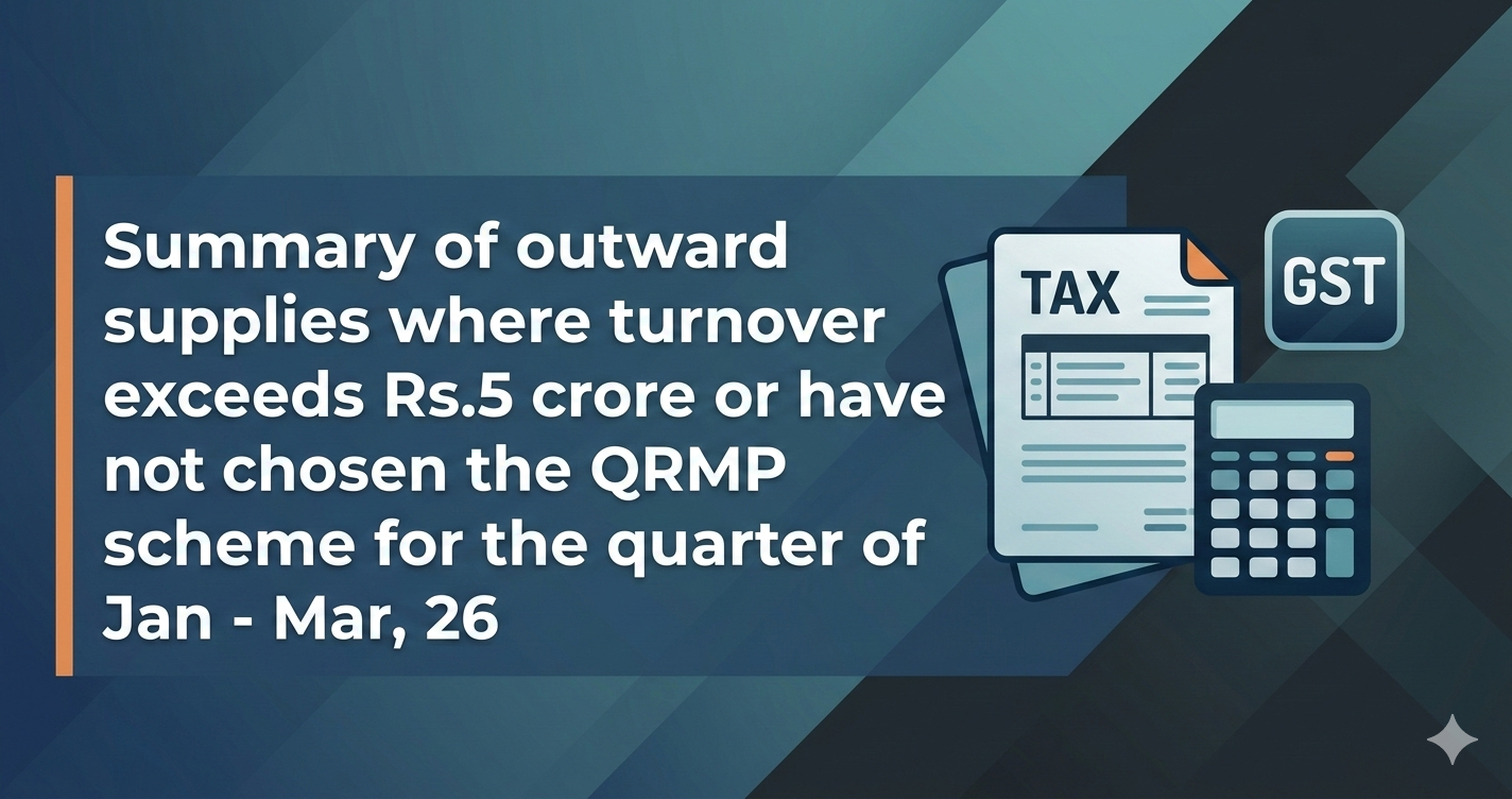Upcoming Deadline: Summary of outward supplies where turnover exceeds Rs.5 crore or have not chosen the QRMP scheme for the quarter of Jan - Mar, 26 — Due 11 Mar 2026