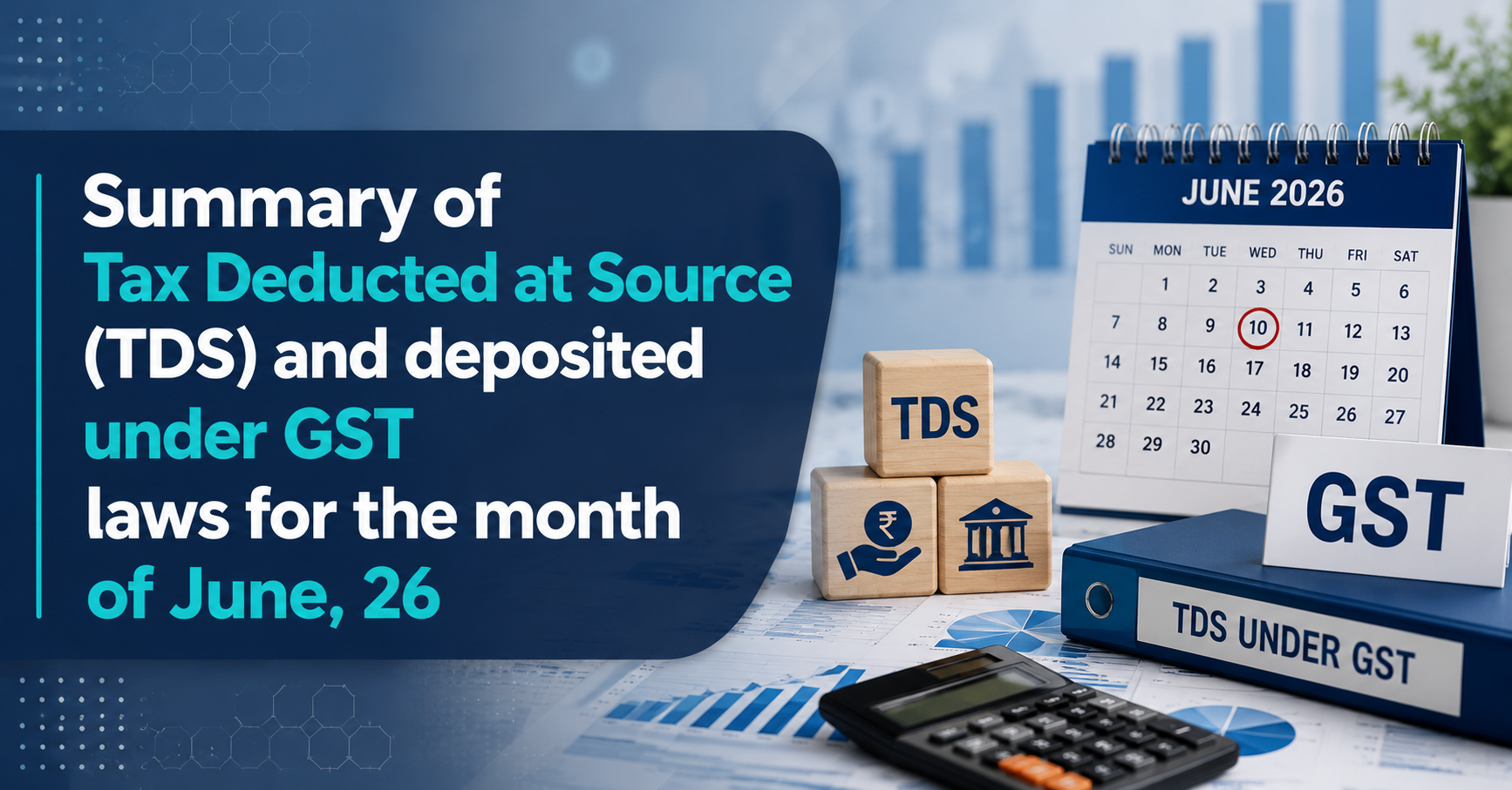 Upcoming Deadline: Summary of Tax Deducted at Source (TDS) and deposited under GST 
laws for the month of June, 26 — Due 10 Jul 2026