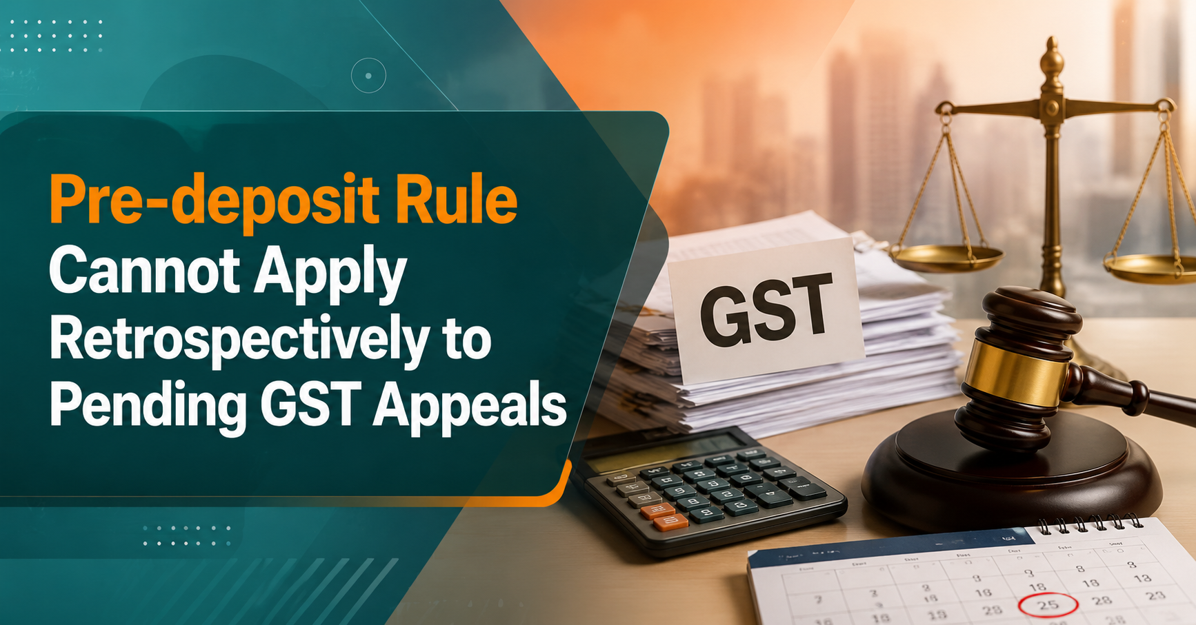 Key Takeaways: Pre-deposit Rule Cannot Apply Retrospectively to Pending GST Appeals