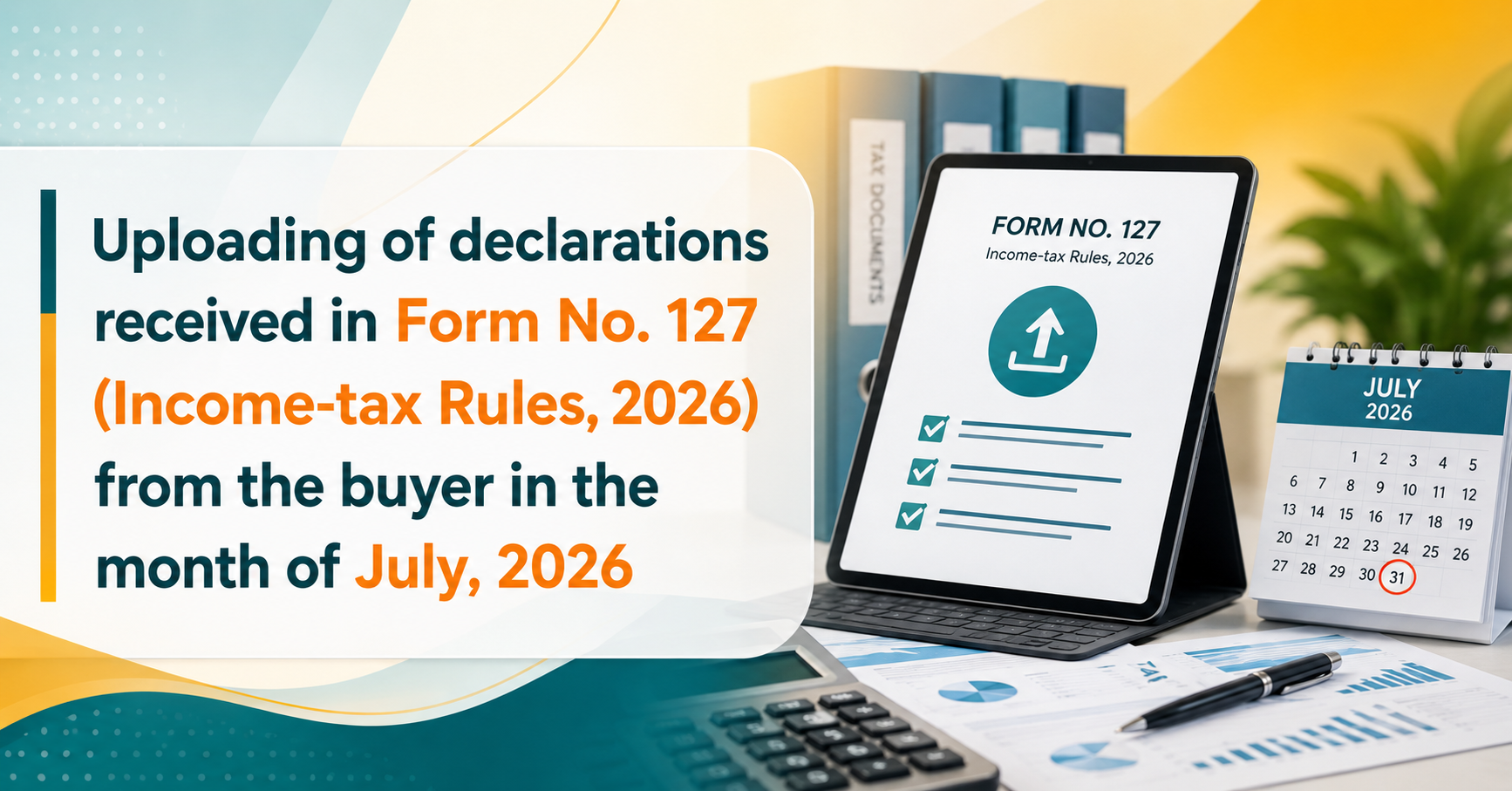 Upcoming Deadline: Uploading of declarations received in Form No. 127 (Income-tax Rules, 2026) from the buyer in the month of July, 2026 — Due 07 Aug 2026