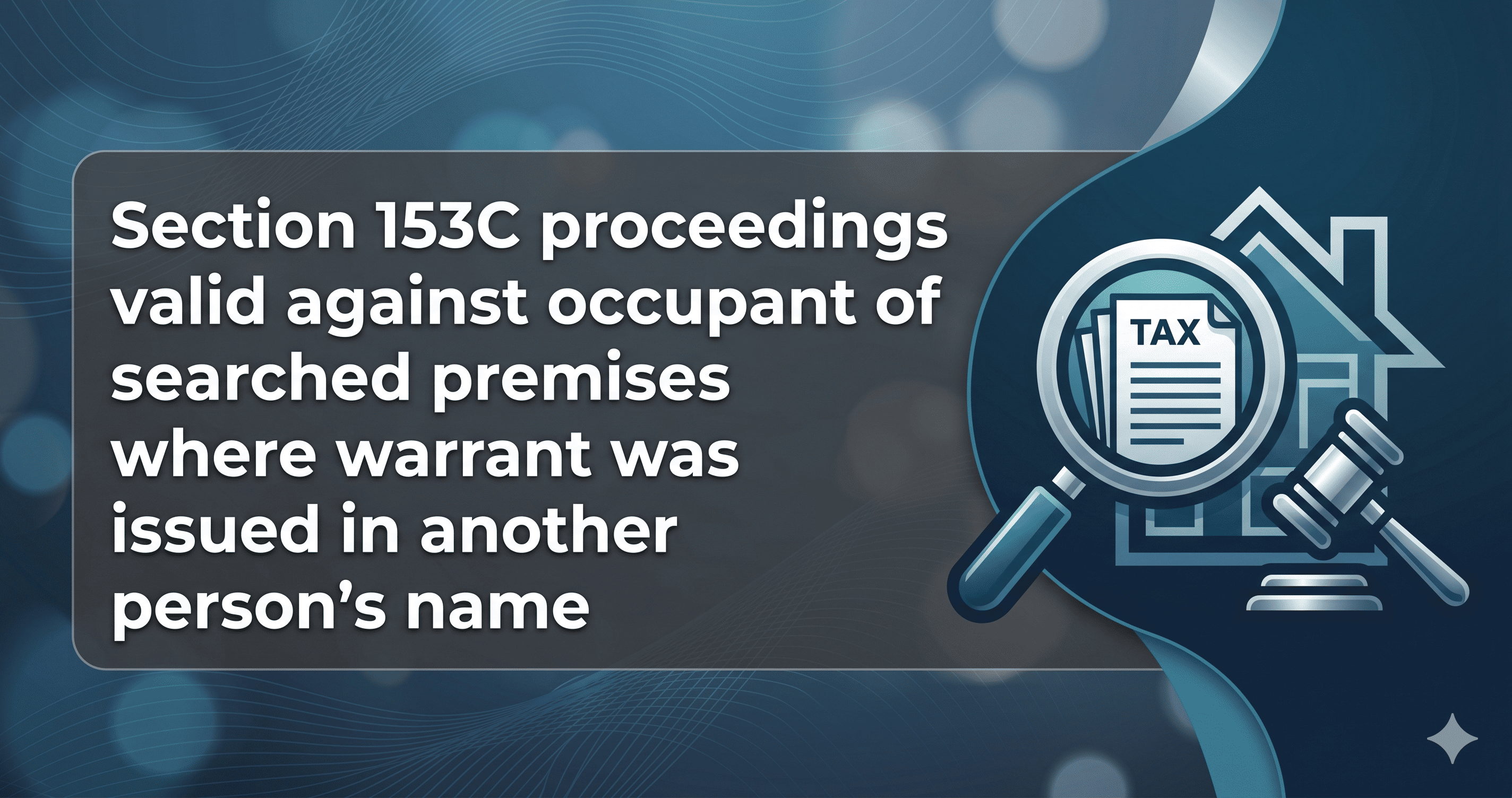 Key Takeaways: Section 153C proceedings valid against occupant of searched premises where warrant was issued in another persons name