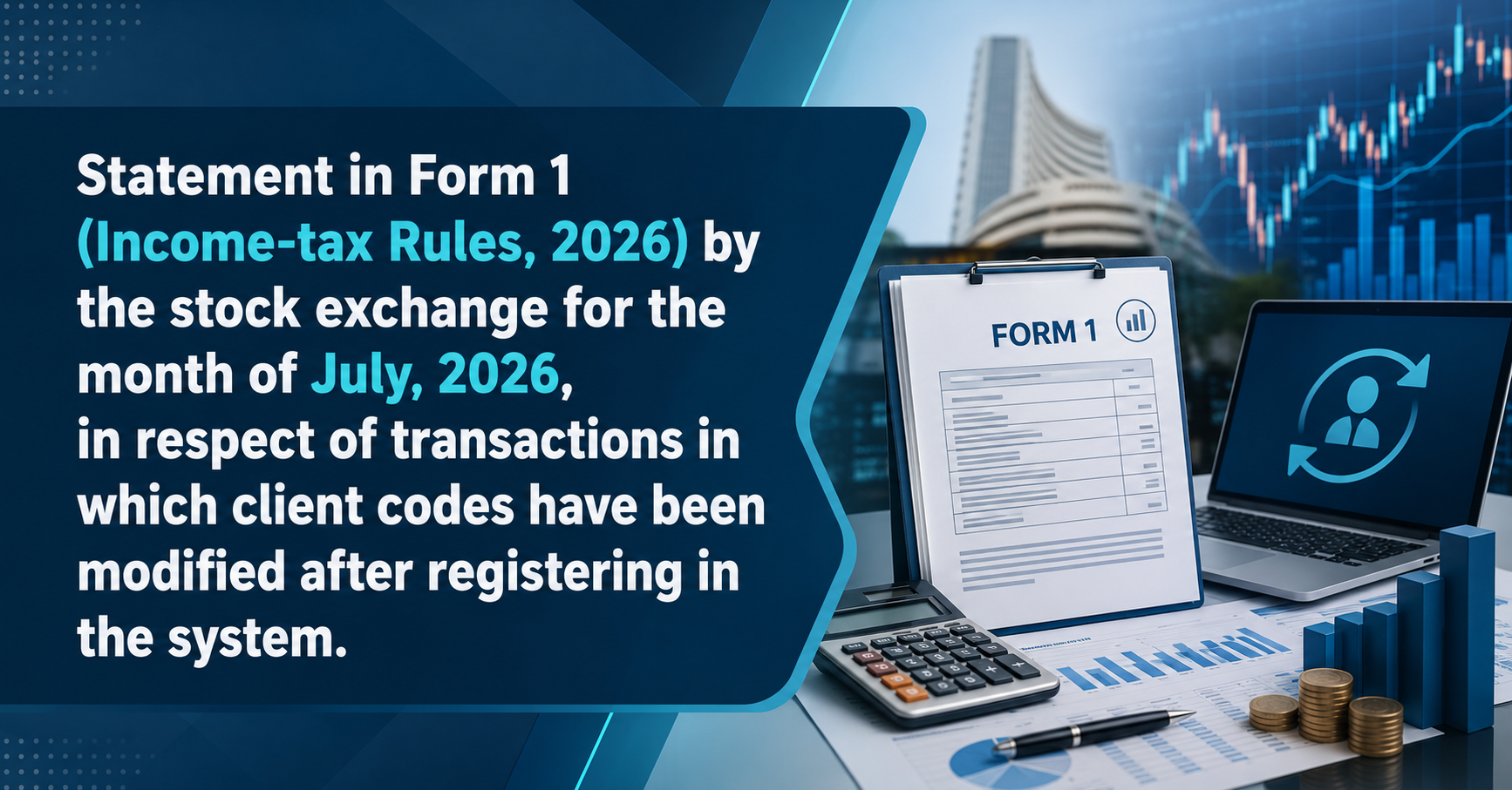 Upcoming Deadline: Statement in Form 1 (Income-tax Rules, 2026) by the stock exchange for the month of July, 2026, in respect of transactions in which client codes have been modified after registering in the system. — Due 15 Aug 2026
