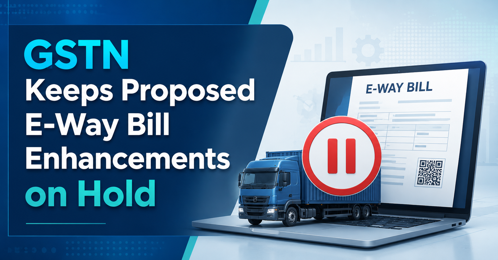 GSTN Keeps Proposed E-Way Bill Enhancements on Hold