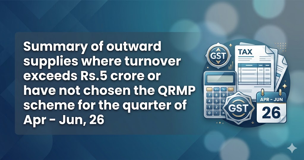 Upcoming Deadline: Summary of outward supplies where turnover exceeds Rs.5 crore or have not chosen the QRMP scheme for the quarter of Apr - Jun, 26 — Due 11 May 2026