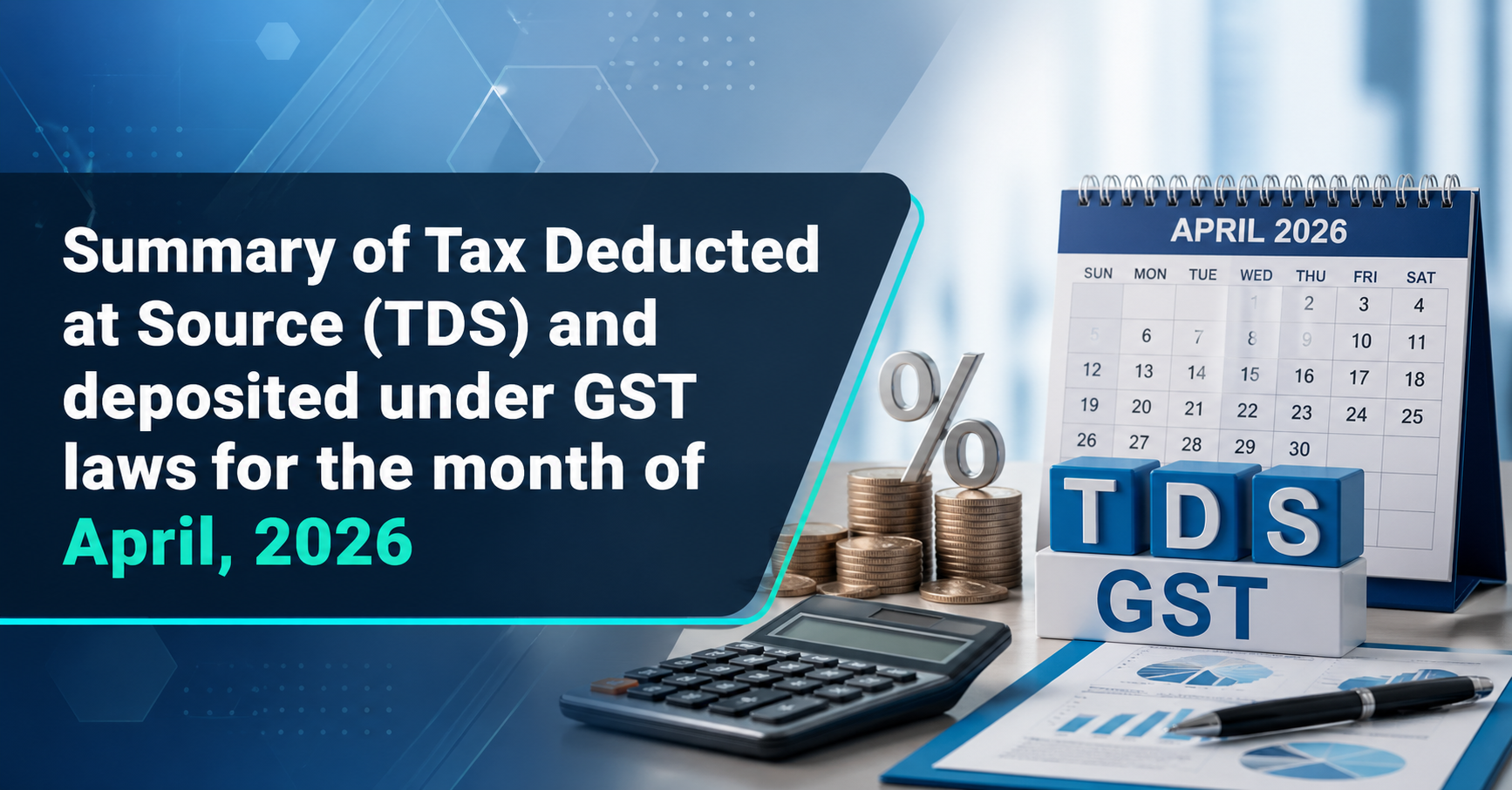 Upcoming Deadline: Summary of Tax Deducted at Source (TDS) and deposited under GST 
laws for the month of April, 2026 — Due 10 May 2026