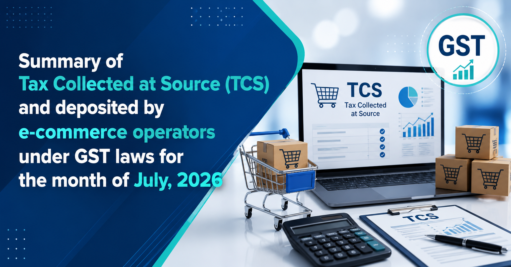 Upcoming Deadline: Summary of Tax Collected at Source (TCS) and deposited by e-commerce operators under GST laws for the month of July, 2026 — Due 10 Aug 2026