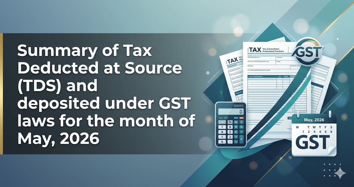 Upcoming Deadline: Summary of Tax Deducted at Source (TDS) and deposited under GST 
laws for the month of May, 2026 — Due 10 Jun 2026