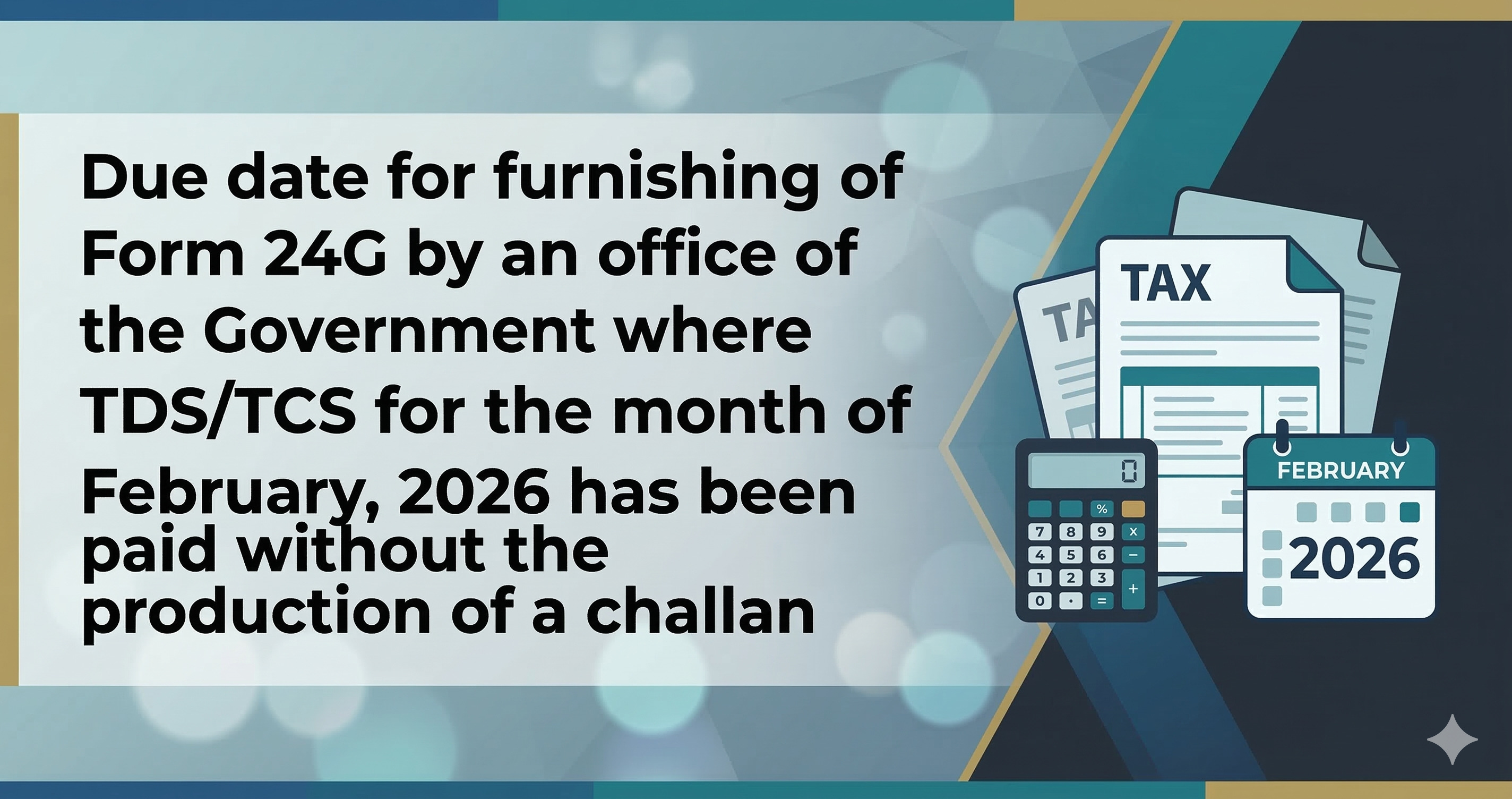 Upcoming Deadline: Due date for furnishing of Form 24G by an office of the Government where TDS/TCS for the month of February, 2026 has been paid without the production of a challan — Due 15 Mar 2026