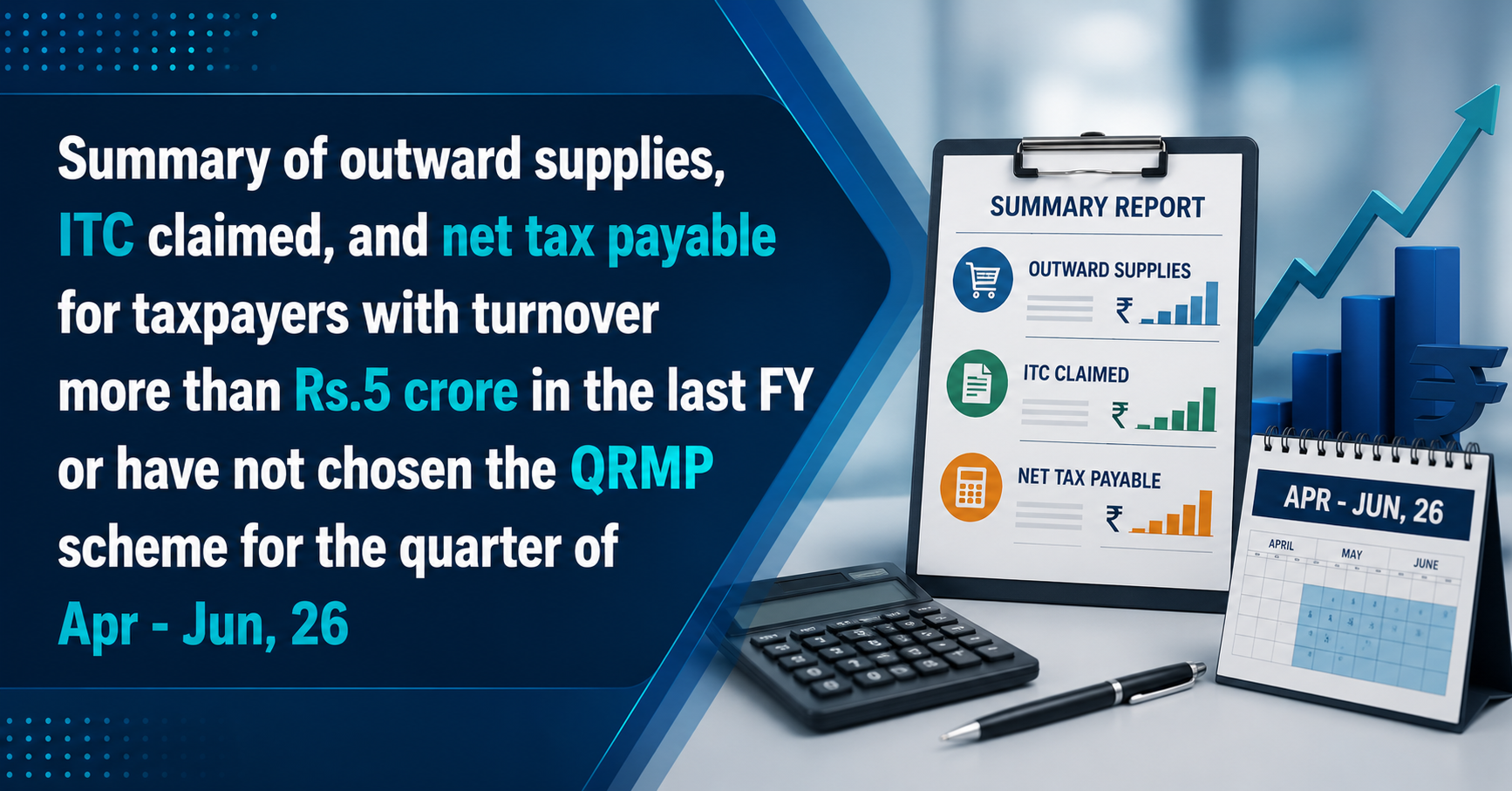 Upcoming Deadline: Summary of outward supplies, ITC claimed, and net tax payable for taxpayers with turnover more than Rs.5 crore in the last FY or have not chosen the QRMP scheme for the quarter of Apr - Jun, 26 — Due 20 May 2026